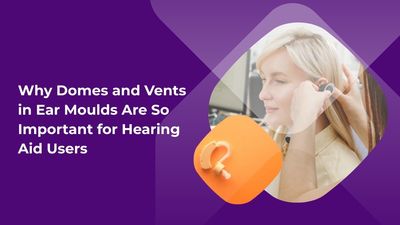 Why Domes and Vents in Ear Moulds Are So Important for Hearing Aid Users